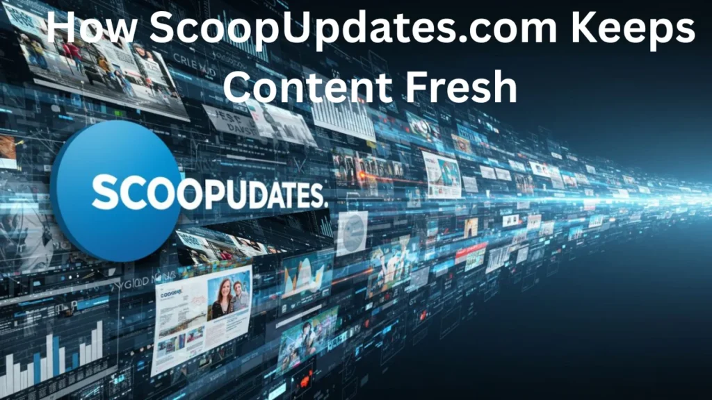 How ScoopUpdates.com Keeps Content Fresh