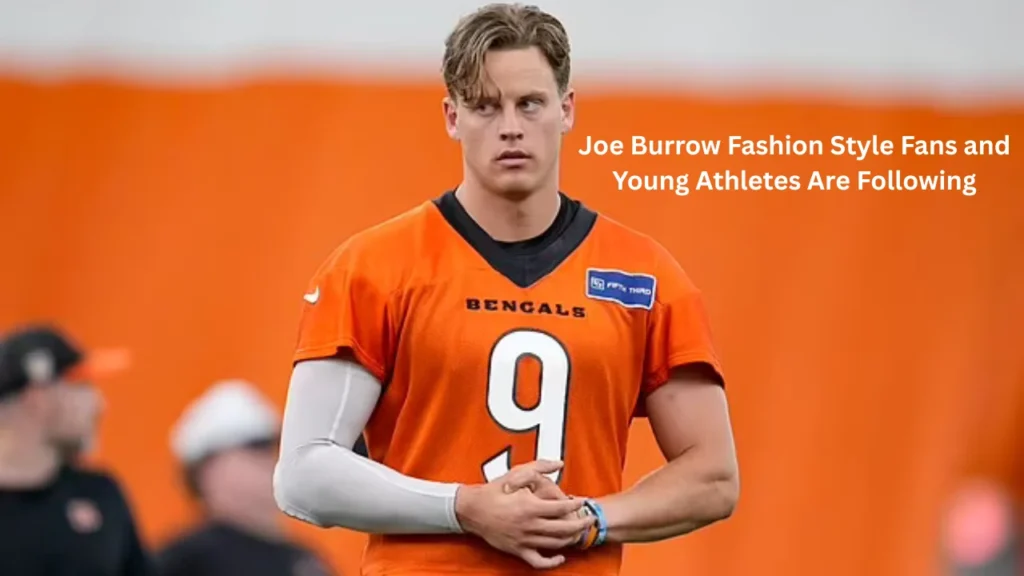 Joe Burrow Fashion Style Fans and Young Athletes Are Following
